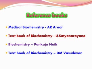  Medical Biochemistry - AR Aroor
 Text book of Biochemistry - U.Satyanarayana
 Biochemistry – Pankaja Naik
 Text book of Biochemistry – DM Vasudevan
 