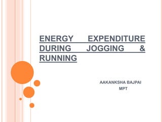 ENERGY EXPENDITURE
DURING JOGGING &
RUNNING
AAKANKSHA BAJPAI
MPT
 