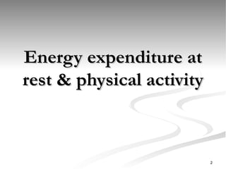 Energy expenditure at
Energy expenditure at
rest & physical activity
rest & physical activity
2
 