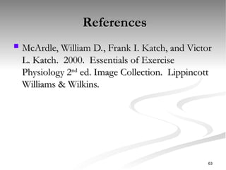 References
References
 McArdle, William D., Frank I. Katch, and Victor
McArdle, William D., Frank I. Katch, and Victor
L. Katch. 2000. Essentials of Exercise
L. Katch. 2000. Essentials of Exercise
Physiology 2
Physiology 2nd
nd
ed. Image Collection. Lippincott
ed. Image Collection. Lippincott
Williams & Wilkins.
Williams & Wilkins.
63
 