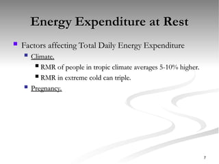 Energy Expenditure at Rest
Energy Expenditure at Rest
 Factors affecting Total Daily Energy Expenditure
Factors affecting Total Daily Energy Expenditure
 Climate.
Climate.
 RMR of people in tropic climate averages 5-10% higher.
RMR of people in tropic climate averages 5-10% higher.
 RMR in extreme cold can triple.
RMR in extreme cold can triple.
 Pregnancy.
Pregnancy.
7
 