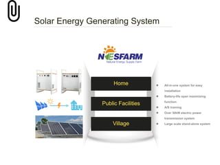  All-in-one system for easy
installation
 Battery-life span maximizing
function
 A/S training
 Over 30kW electric power
transmission system
 Large scale stand-alone system
 