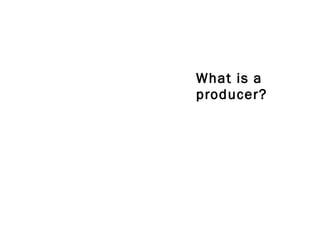 What is a producer? 
