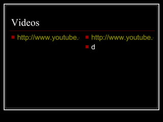 Videos http://www.youtube.com/watch?v=rHFdl0PzFiE&feature=related http://www.youtube.com/watch?v=LBagx9Qhdx8&feature=relate d 