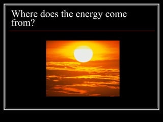 Where does the energy come from? 