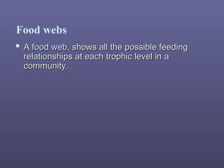 Food webs
 AA food webfood web, shows all the possible feeding, shows all the possible feeding
relationships at each trophic level in arelationships at each trophic level in a
community.community.
 