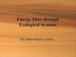 Energy Flow through
Ecological Systems
The other balance of life…
 