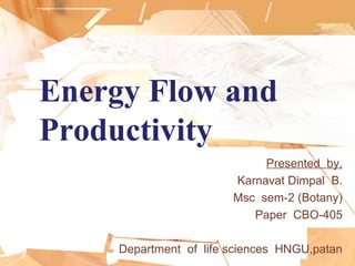 Energy Flow and
Productivity
Presented by,
Karnavat Dimpal B.
Msc sem-2 (Botany)
Paper CBO-405
Department of life sciences HNGU,patan
 