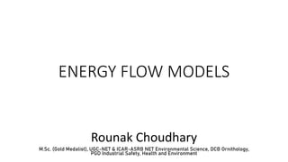 ENERGY FLOW MODELS
Rounak Choudhary
M.Sc. (Gold Medalist), UGC-NET & ICAR-ASRB NET Environmental Science, DCB Ornithology,
PGD Industrial Safety, Health and Environment
 