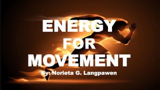 ENERGY
FOR
MOVEMENT
By: Norieta G. Langpawen
 