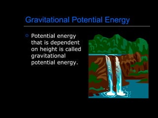 Gravitational Potential Energy Potential energy that is dependent on height is called gravitational potential energy. 