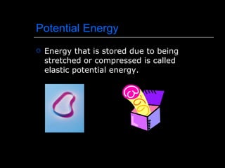 Potential Energy Energy that is stored due to being stretched or compressed is called elastic potential energy. 