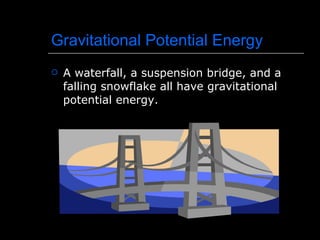 Gravitational Potential Energy A waterfall, a suspension bridge, and a falling snowflake all have gravitational potential energy. 