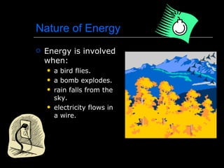 Nature of Energy Energy is involved when: a bird flies. a bomb explodes. rain falls from the sky. electricity flows in a wire. 