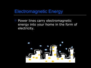 Electromagnetic Energy Power lines carry electromagnetic energy into your home in the form of electricity. 