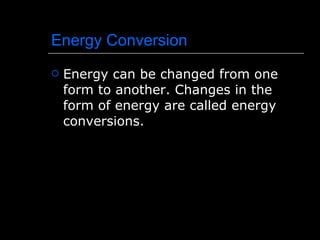 Energy Conversion Energy can be changed from one form to another. Changes in the form of energy are called energy conversions.  