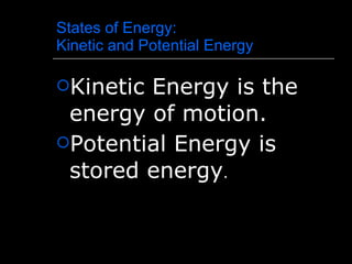 States of Energy:  Kinetic and Potential Energy Kinetic Energy is the energy of motion. Potential Energy is stored energy . 