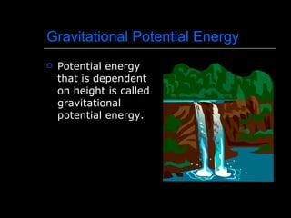 Gravitational Potential Energy Potential energy that is dependent on height is called gravitational potential energy. 