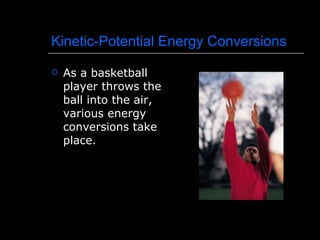 Kinetic-Potential Energy Conversions As a basketball player throws the ball into the air, various energy conversions take place. 