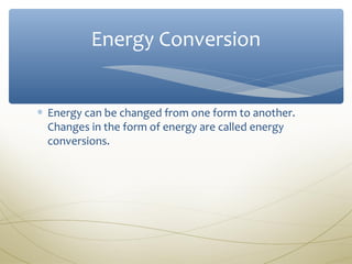 Energy Conversion


∗ Energy can be changed from one form to another.
  Changes in the form of energy are called energy
  conversions.
 