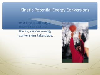 Kinetic-Potential Energy Conversions

∗ As a basketball player
  throws the ball into
  the air, various energy
  conversions take place.
 