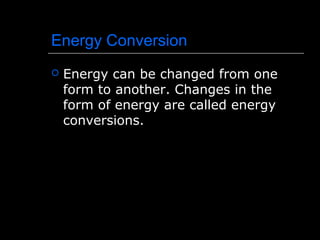 Energy Conversion
 Energy can be changed from one
form to another. Changes in the
form of energy are called energy
conversions.
 