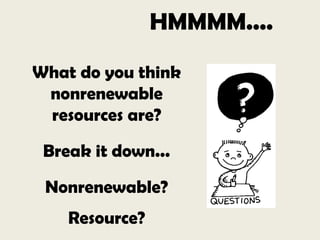 HMMMM....
What do you think
nonrenewable
resources are?
Break it down...
Nonrenewable?
Resource?
 