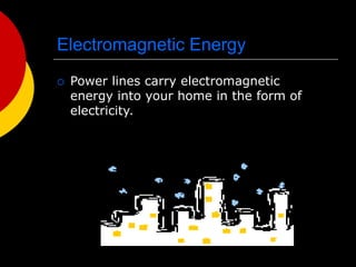Electromagnetic Energy
 Power lines carry electromagnetic
energy into your home in the form of
electricity.
 
