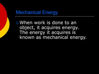 Mechanical Energy
 When work is done to an
object, it acquires energy.
The energy it acquires is
known as mechanical energy.
 