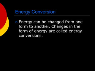 Energy Conversion
 Energy can be changed from one
form to another. Changes in the
form of energy are called energy
conversions.
 