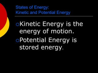 States of Energy:
Kinetic and Potential Energy
Kinetic Energy is the
energy of motion.
Potential Energy is
stored energy.
 