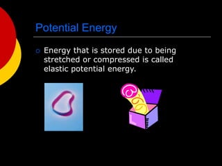 Potential Energy
 Energy that is stored due to being
stretched or compressed is called
elastic potential energy.
 
