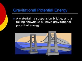 Gravitational Potential Energy
 A waterfall, a suspension bridge, and a
falling snowflake all have gravitational
potential energy.
 