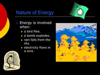 Nature of Energy
 Energy is involved
when:
 a bird flies.
 a bomb explodes.
 rain falls from the
sky.
 electricity flows in
a wire.
 
