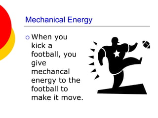 Mechanical Energy
 When you
kick a
football, you
give
mechancal
energy to the
football to
make it move.
 