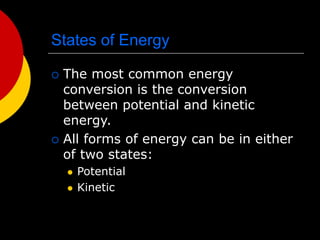 States of Energy
 The most common energy
conversion is the conversion
between potential and kinetic
energy.
 All forms of energy can be in either
of two states:
 Potential
 Kinetic
 