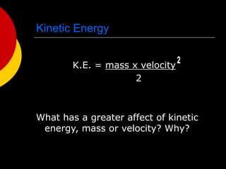 Kinetic Energy
K.E. = mass x velocity
2
What has a greater affect of kinetic
energy, mass or velocity? Why?
 