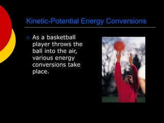 Kinetic-Potential Energy Conversions
 As a basketball
player throws the
ball into the air,
various energy
conversions take
place.
 