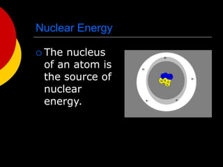 Nuclear Energy
 The nucleus
of an atom is
the source of
nuclear
energy.
 