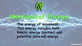 Mechanical Energy
The energy of movement.
This energy includes both
kinetic energy (motion) and
potential (stored) energy