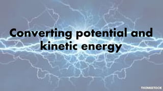 Converting potential and
kinetic energy