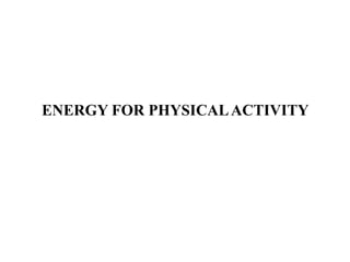 ENERGY FOR PHYSICALACTIVITY
 