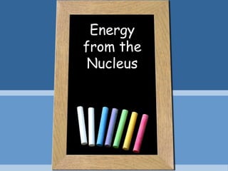 Energy
from the
Nucleus
 