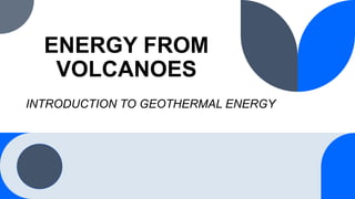 ENERGY FROM
VOLCANOES
INTRODUCTION TO GEOTHERMAL ENERGY
 