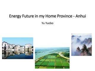 Energy Future in my Home Province - Anhui
Yu Yuebo

 