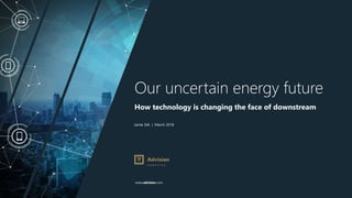 www.advisian.com
Jamie Silk | March 2018
Our uncertain energy future
How technology is changing the face of downstream
 