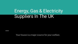 Energy, Gas & Electricity
Suppliers In The UK
Your house is a major source for your welfare.
 