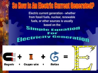 Electric current generation - whether
from fossil fuels, nuclear, renewable
fuels, or other sources is usually
based on the:
 