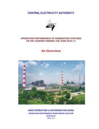 CENTRAL ELECTRICITY AUTHORITY
OPERATION PERFORMANCE OF GENERATING STATIONS
IN THE COUNTRY DURING THE YEAR 2010-11
An Overview
GRID OPERATION & DISTRIBUTION WING
OPERATION PERFORMANCE MONITORING DIVISION
NEW DELHI
APRIL, 2011
 