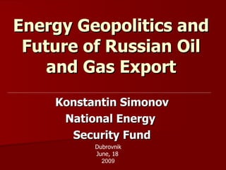 Energy Geopolitics and Future of Russian Oil and Gas Export Konstantin Simonov National Energy  Security Fund Dubrovnik June, 18   2009 